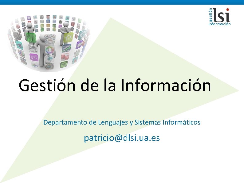 Gestión de la Información Departamento de Lenguajes y Sistemas Informáticos patricio@dlsi. ua. es 