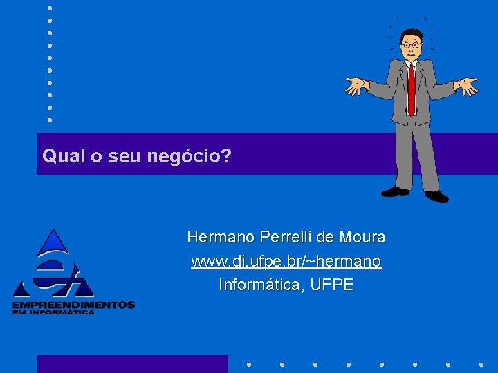 Qual o seu negócio? Hermano Perrelli de Moura www. di. ufpe. br/~hermano Informática, UFPE