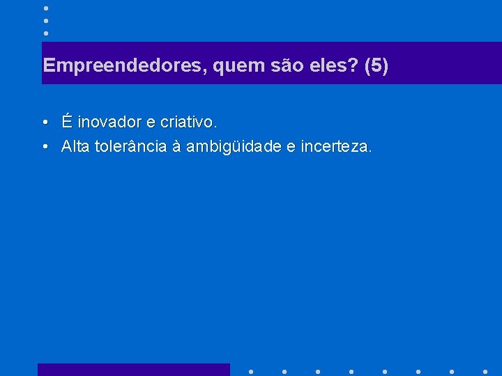 Empreendedores, quem são eles? (5) • É inovador e criativo. • Alta tolerância à