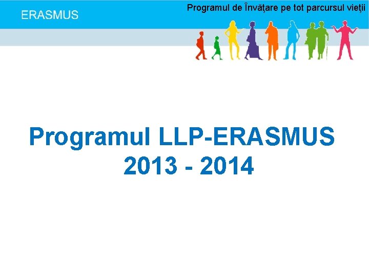 Programul de Învăţare pe tot parcursul vieţii Programul LLP-ERASMUS 2013 - 2014 