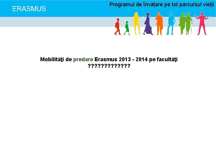 Programul de Învăţare pe tot parcursul vieţii Mobilităţi de predare Erasmus 2013 - 2014