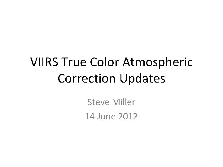 VIIRS True Color Atmospheric Correction Updates Steve Miller 14 June 2012 
