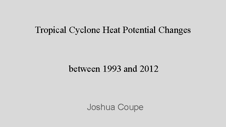 Tropical Cyclone Heat Potential Changes between 1993 and 2012 Joshua Coupe 