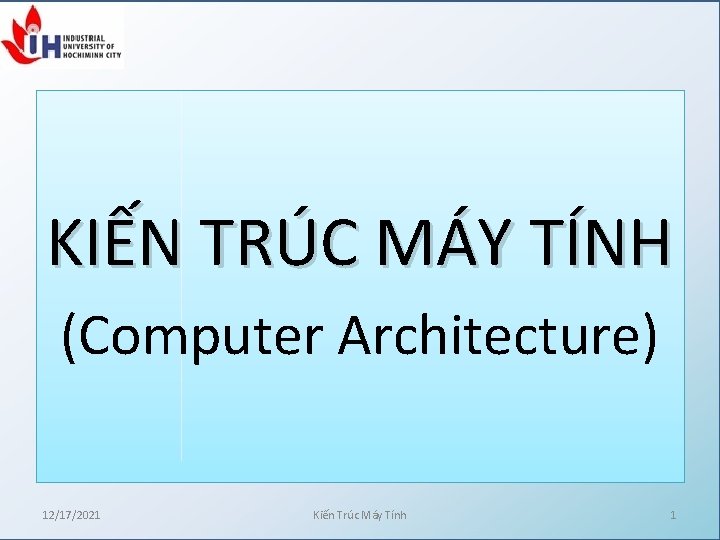 KIẾN TRÚC MÁY TÍNH (Computer Architecture) 12/17/2021 Kiến Trúc Máy Tính 1 