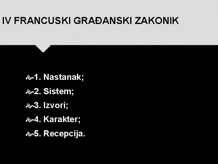 IV FRANCUSKI GRAĐANSKI ZAKONIK 1. Nastanak; 2. Sistem; 3. Izvori; 4. Karakter; 5. Recepcija.