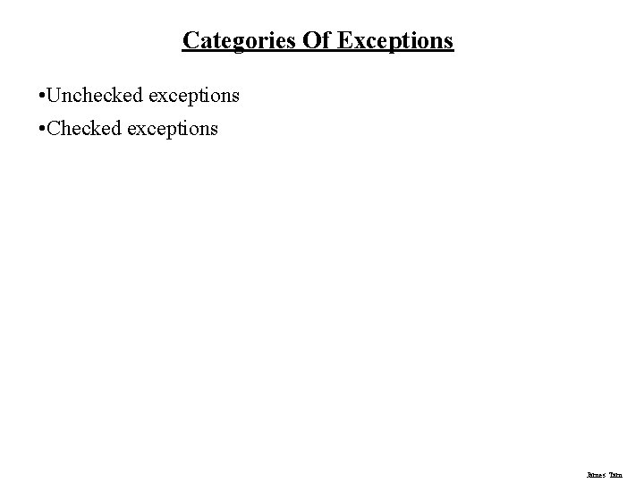 Categories Of Exceptions • Unchecked exceptions • Checked exceptions James Tam 