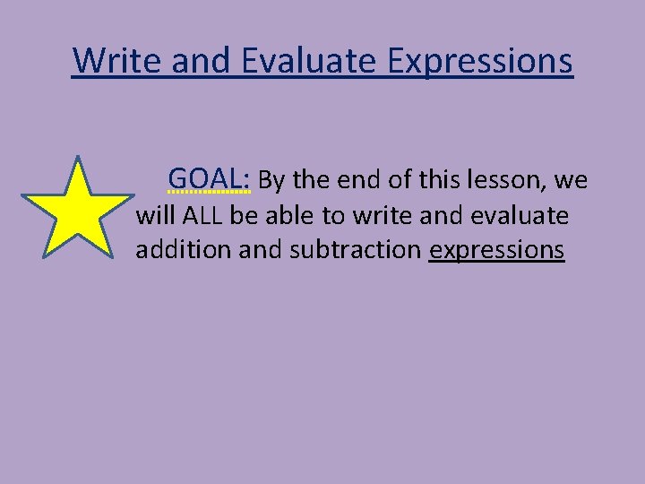 Write and Evaluate Expressions GOAL: By the end of this lesson, we will ALL