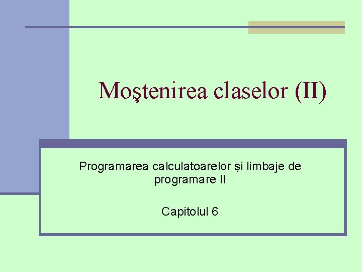 Moştenirea claselor (II) Programarea calculatoarelor şi limbaje de programare II Capitolul 6 