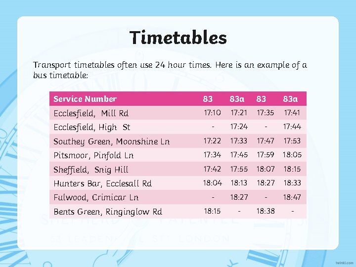 Timetables Transport timetables often use 24 hour times. Here is an example of a