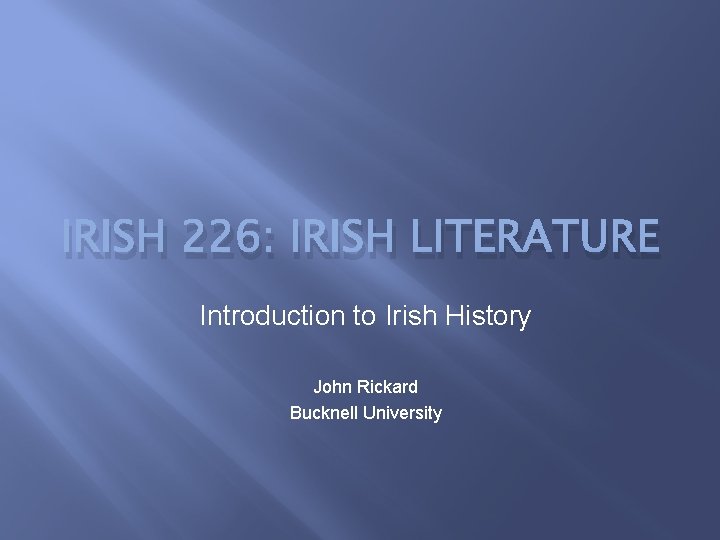 IRISH 226: IRISH LITERATURE Introduction to Irish History John Rickard Bucknell University 