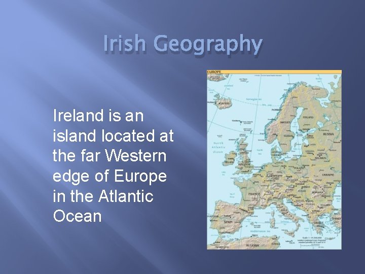 Irish Geography Ireland is an island located at the far Western edge of Europe
