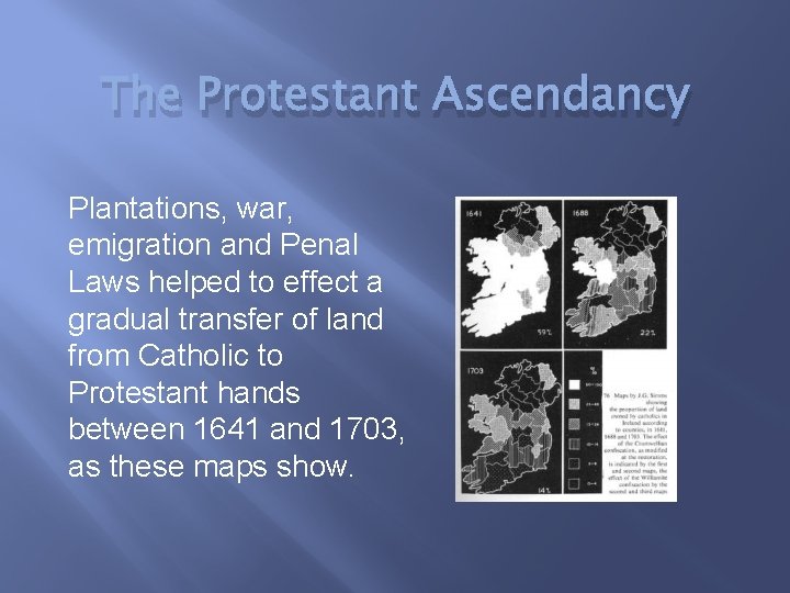 The Protestant Ascendancy Plantations, war, emigration and Penal Laws helped to effect a gradual