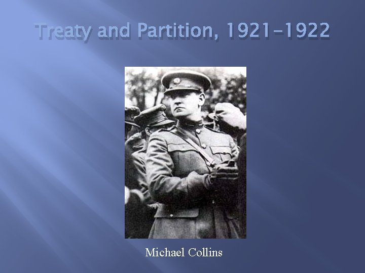 Treaty and Partition, 1921 -1922 Michael Collins 