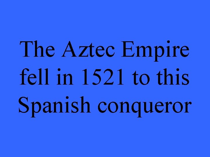 The Aztec Empire fell in 1521 to this Spanish conqueror 