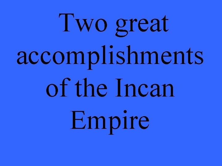 Two great accomplishments of the Incan Empire 