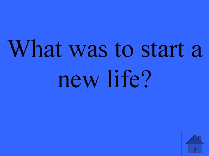 What was to start a new life? 