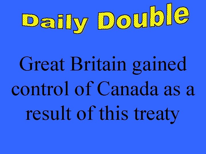Great Britain gained control of Canada as a result of this treaty 