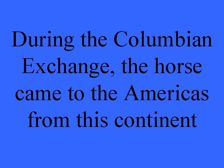 During the Columbian Exchange, the horse came to the Americas from this continent 