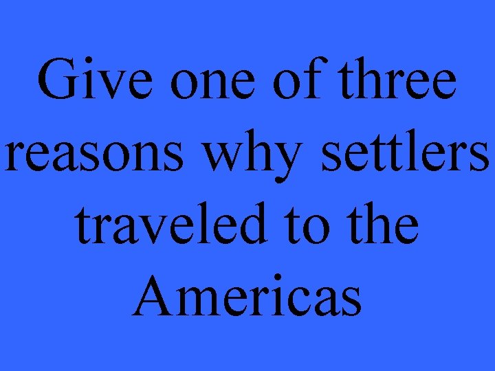 Give one of three reasons why settlers traveled to the Americas 