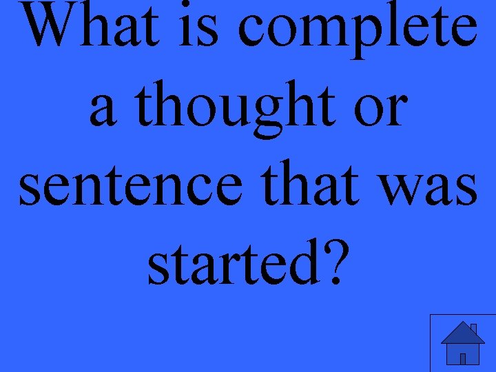 What is complete a thought or sentence that was started? 