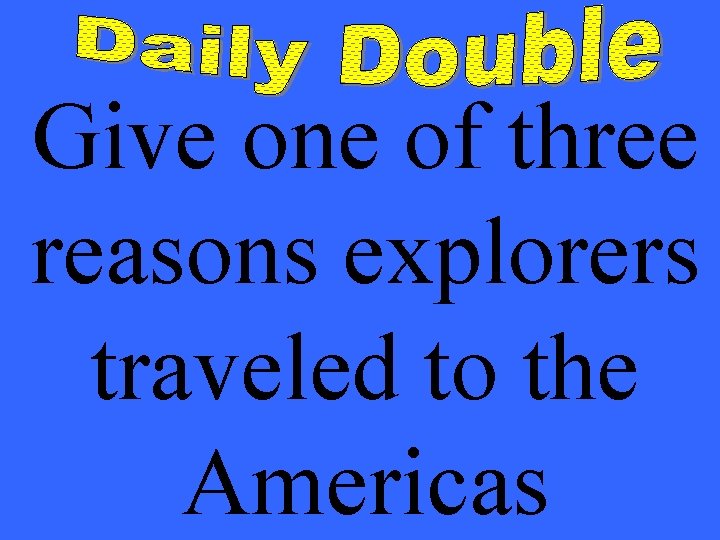 Give one of three reasons explorers traveled to the Americas 