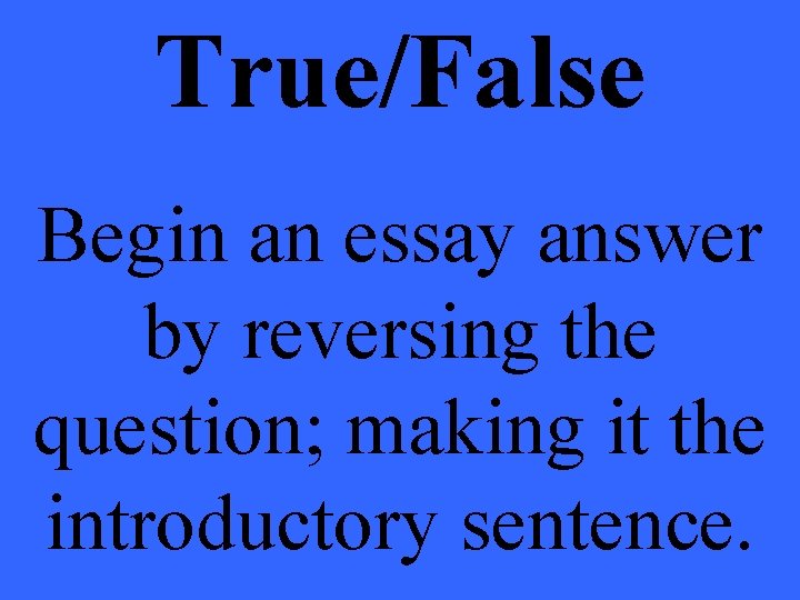 True/False Begin an essay answer by reversing the question; making it the introductory sentence.