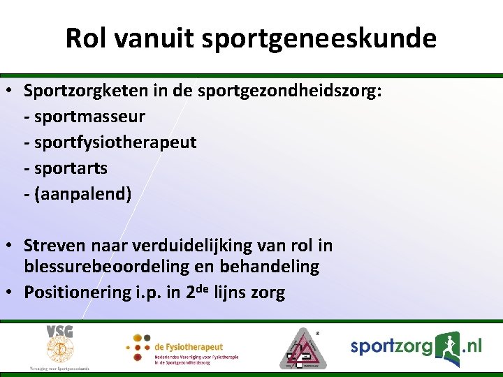 Rol vanuit sportgeneeskunde • Sportzorgketen in de sportgezondheidszorg: - sportmasseur - sportfysiotherapeut - sportarts