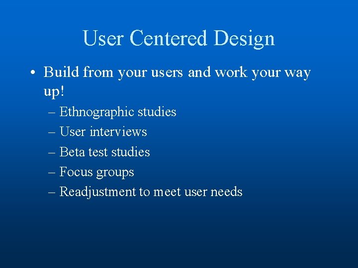 User Centered Design • Build from your users and work your way up! –