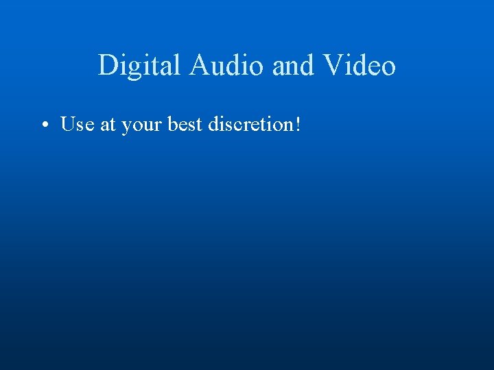 Digital Audio and Video • Use at your best discretion! 