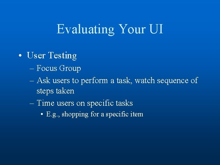 Evaluating Your UI • User Testing – Focus Group – Ask users to perform