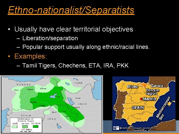 Ethno-nationalist/Separatists • Usually have clear territorial objectives – Liberation/separation – Popular support usually along