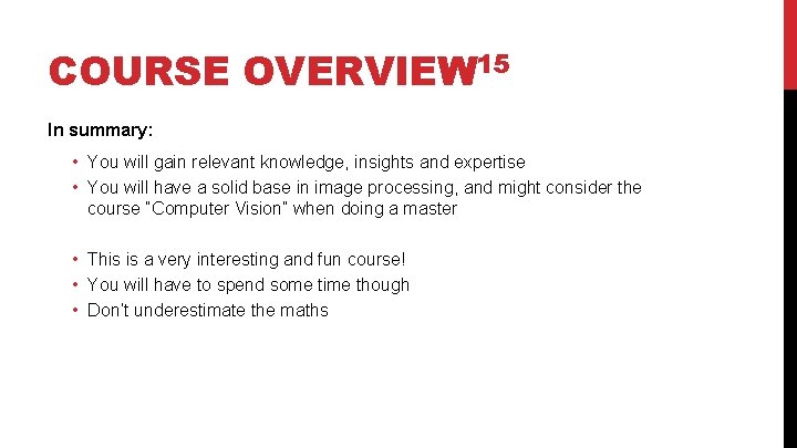 COURSE OVERVIEW 15 In summary: • You will gain relevant knowledge, insights and expertise