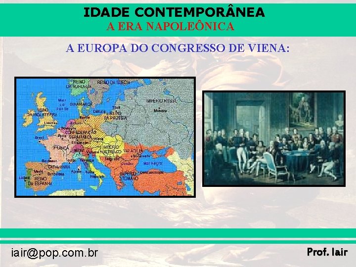 IDADE CONTEMPOR NEA A ERA NAPOLEÔNICA A EUROPA DO CONGRESSO DE VIENA: iair@pop. com.