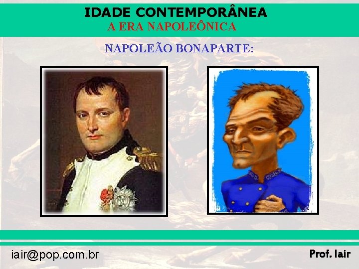 IDADE CONTEMPOR NEA A ERA NAPOLEÔNICA NAPOLEÃO BONAPARTE: iair@pop. com. br Prof. Iair 