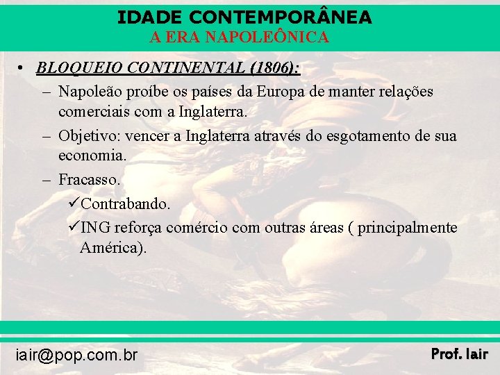 IDADE CONTEMPOR NEA A ERA NAPOLEÔNICA • BLOQUEIO CONTINENTAL (1806): – Napoleão proíbe os