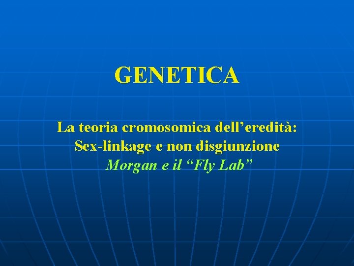 GENETICA La teoria cromosomica dell’eredità: Sex-linkage e non disgiunzione Morgan e il “Fly Lab”
