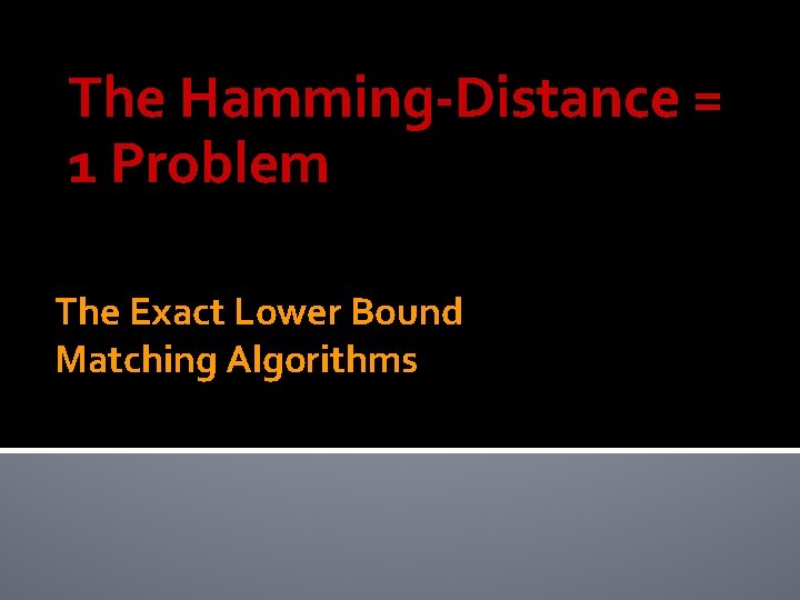 The Hamming-Distance = 1 Problem The Exact Lower Bound Matching Algorithms 