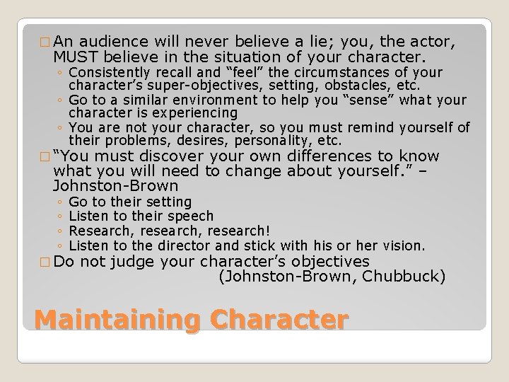 � An audience will never believe a lie; you, the actor, MUST believe in � An audience will never believe a lie; you, the actor, MUST believe in