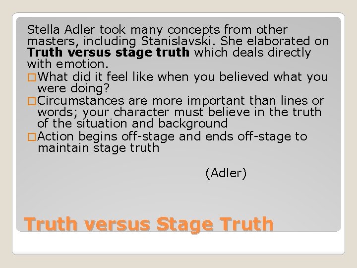 Stella Adler took many concepts from other masters, including Stanislavski. She elaborated on Truth Stella Adler took many concepts from other masters, including Stanislavski. She elaborated on Truth