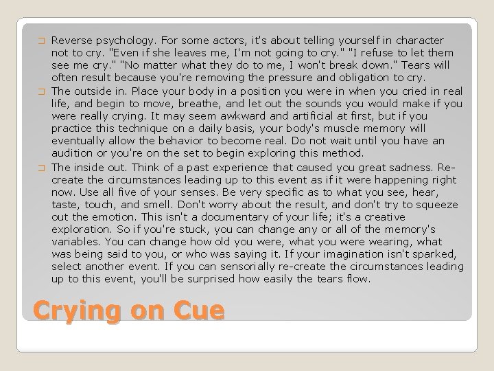 Reverse psychology. For some actors, it's about telling yourself in character not to cry. Reverse psychology. For some actors, it's about telling yourself in character not to cry.