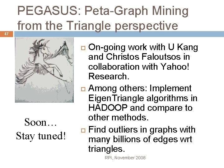47 PEGASUS: Peta-Graph Mining from the Triangle perspective Soon… Stay tuned! On-going work with