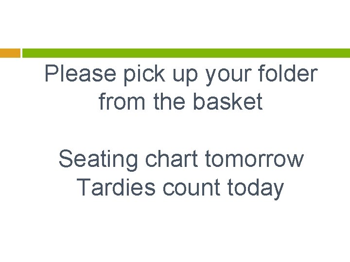 Please pick up your folder from the basket Seating chart tomorrow Tardies count today