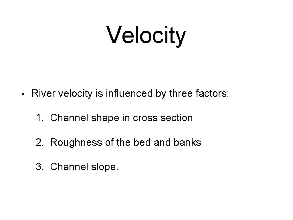 Velocity • River velocity is influenced by three factors: 1. Channel shape in cross