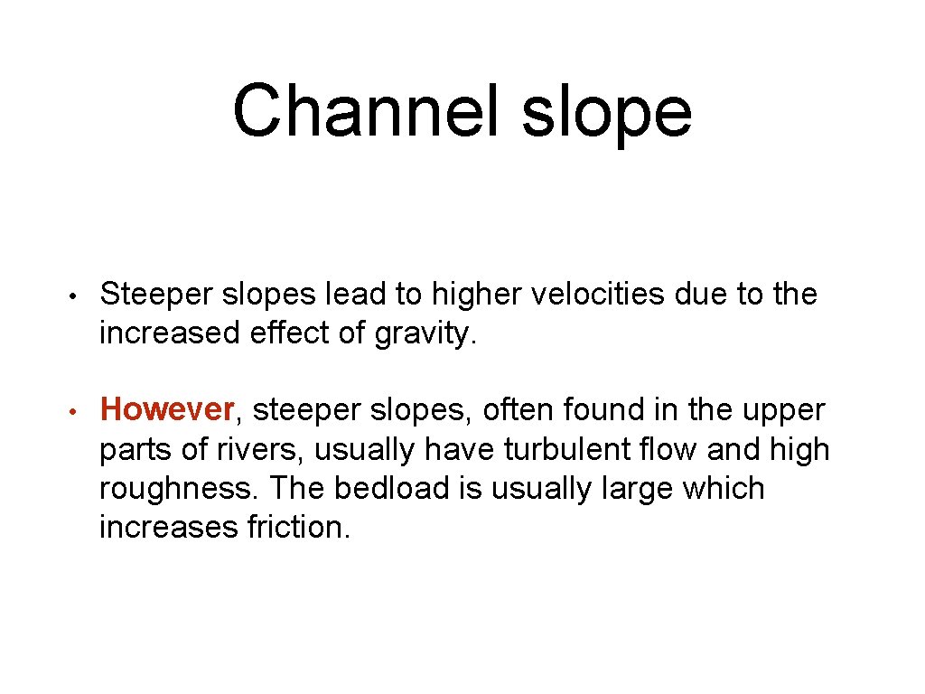 Channel slope • Steeper slopes lead to higher velocities due to the increased effect