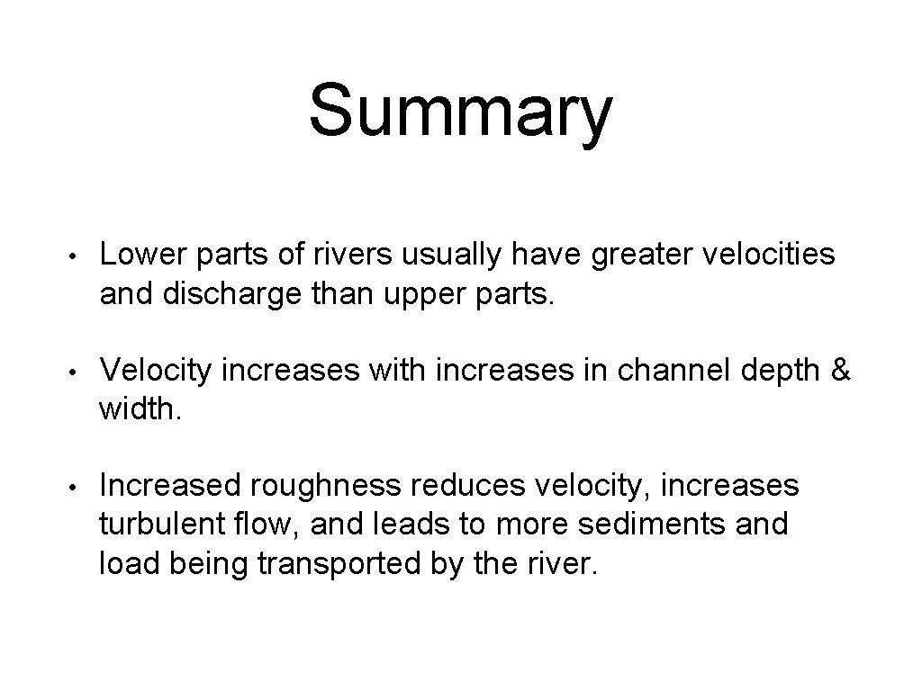 Summary • Lower parts of rivers usually have greater velocities and discharge than upper