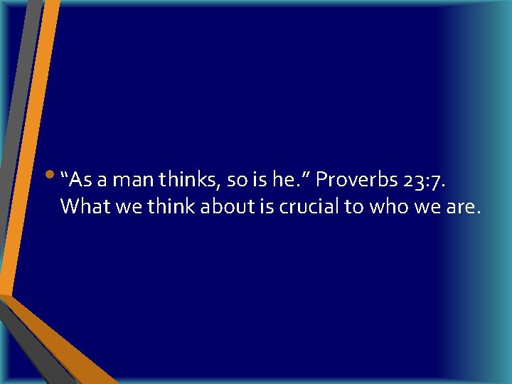  • “As a man thinks, so is he. ” Proverbs 23: 7. What