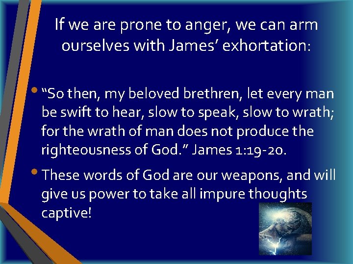 If we are prone to anger, we can arm ourselves with James’ exhortation: •
