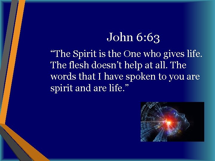 John 6: 63 “The Spirit is the One who gives life. The flesh doesn’t
