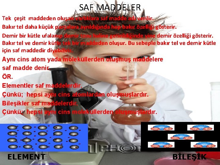 SAF MADDELER Tek çeşit maddeden oluşan varlıklara saf madde adı verilir. Bakır tel daha SAF MADDELER Tek çeşit maddeden oluşan varlıklara saf madde adı verilir. Bakır tel daha