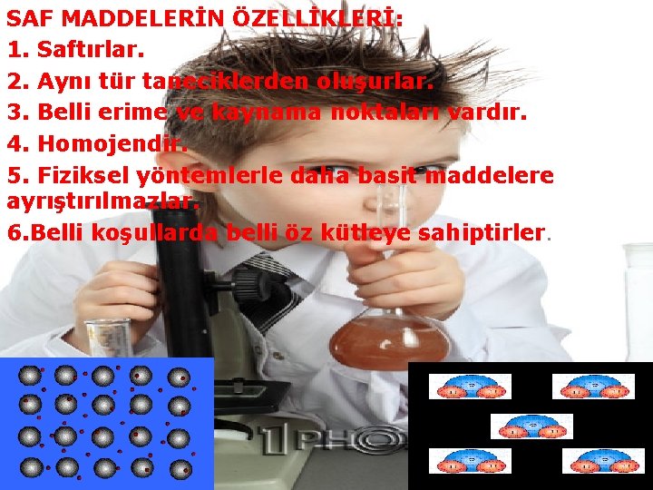 SAF MADDELERİN ÖZELLİKLERİ: 1. Saftırlar. 2. Aynı tür taneciklerden oluşurlar. 3. Belli erime ve